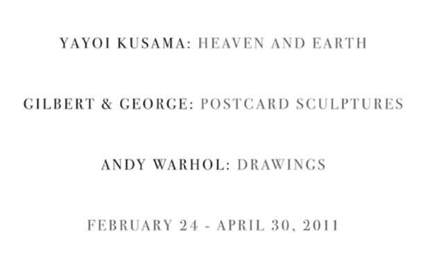 poster for "Yayoi Kusama: Heaven and Earth; Gilbert & George: Postcard Sculptures; Andy Warhol: Drawings" Exhibitions