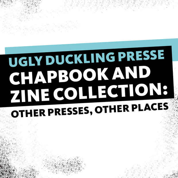poster for “Ugly Duckling Presse Chapbook and Zine Collection: Other Presses, Other Places” Exhibition
